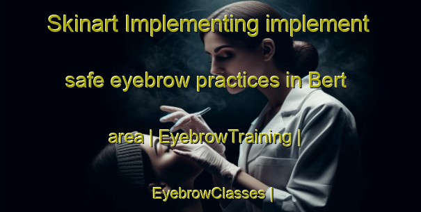 Skinart Implementing implement safe eyebrow practices in Bert area | EyebrowTraining | EyebrowClasses | SkinartTraining-Pakistan